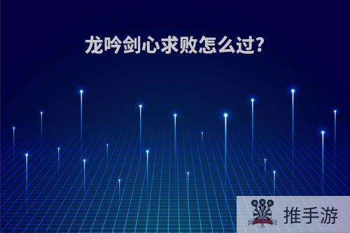 龙吟剑心求败怎么过?