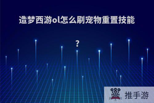 造梦西游ol怎么刷宠物重置技能?