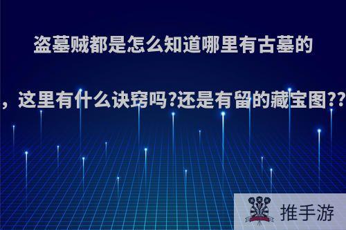 盗墓贼都是怎么知道哪里有古墓的，这里有什么诀窍吗?还是有留的藏宝图???