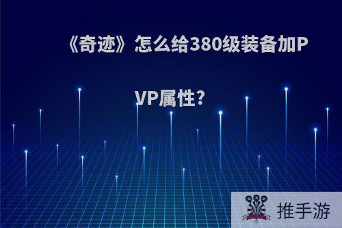 《奇迹》怎么给380级装备加PVP属性?