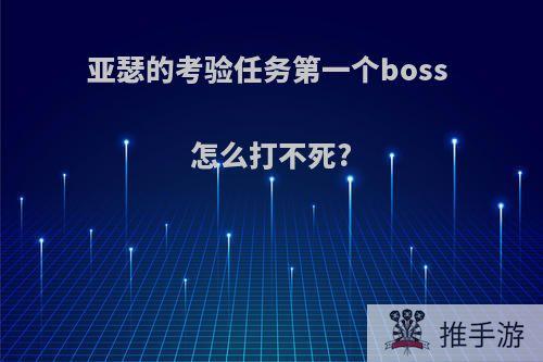 亚瑟的考验任务第一个boss 怎么打不死?