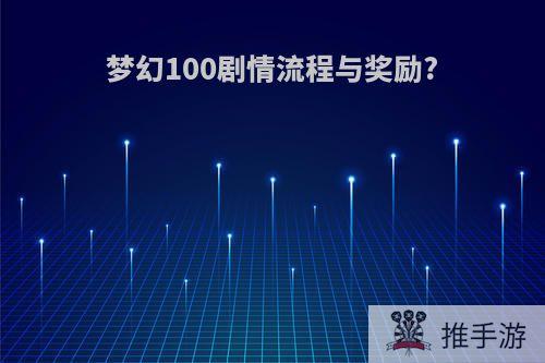 梦幻100剧情流程与奖励?