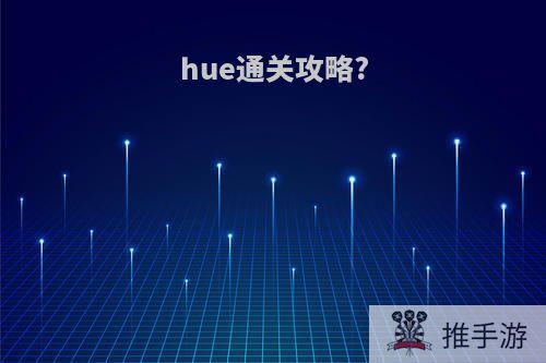 hue通关攻略?