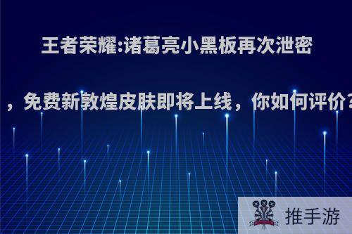 王者荣耀:诸葛亮小黑板再次泄密，免费新敦煌皮肤即将上线，你如何评价?