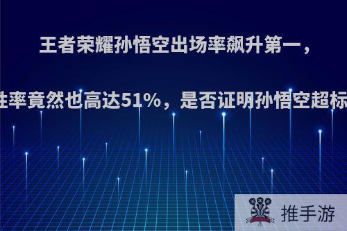 王者荣耀孙悟空出场率飙升第一，胜率竟然也高达51%，是否证明孙悟空超标?