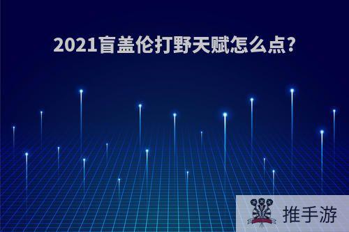 2021盲盖伦打野天赋怎么点?