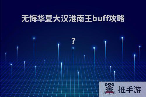 无悔华夏大汉淮南王buff攻略?