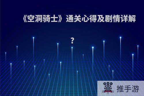 《空洞骑士》通关心得及剧情详解?