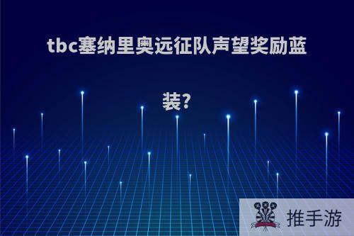 tbc塞纳里奥远征队声望奖励蓝装?