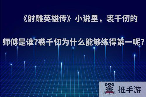 《射雕英雄传》小说里，裘千仞的师傅是谁?裘千仞为什么能够练得第一呢?