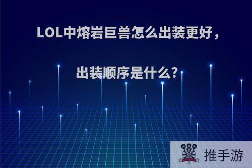 LOL中熔岩巨兽怎么出装更好，出装顺序是什么?