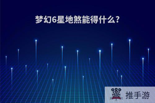 梦幻6星地煞能得什么?