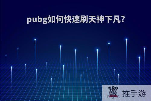 pubg如何快速刷天神下凡?