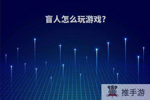 盲人怎么玩游戏?