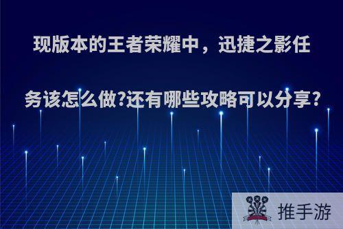 现版本的王者荣耀中，迅捷之影任务该怎么做?还有哪些攻略可以分享?