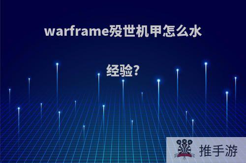 warframe殁世机甲怎么水经验?