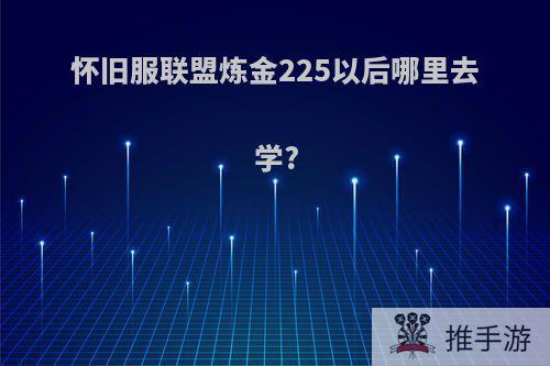 怀旧服联盟炼金225以后哪里去学?