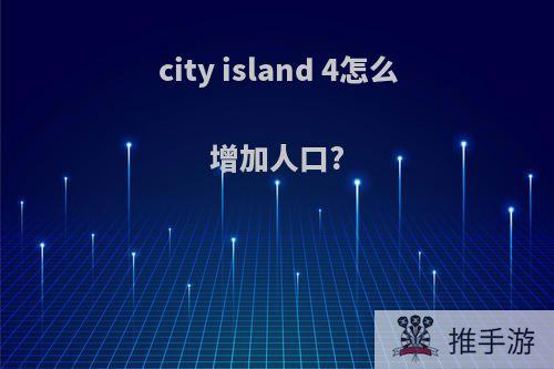 city island 4怎么增加人口?