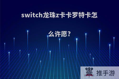 switch龙珠z卡卡罗特卡怎么许愿?