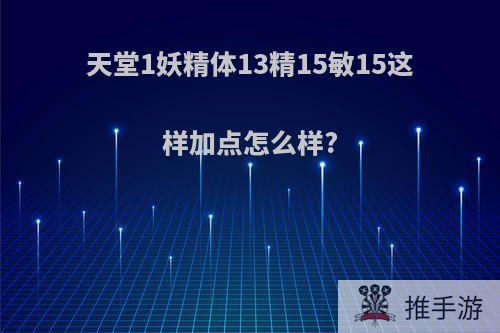 天堂1妖精体13精15敏15这样加点怎么样?