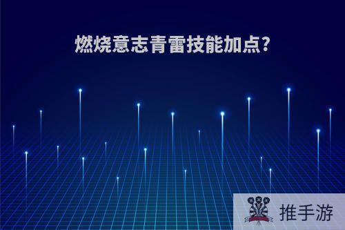 燃烧意志青雷技能加点?