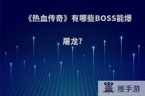 《热血传奇》有哪些BOSS能爆屠龙?