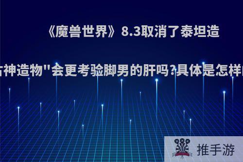 《魔兽世界》8.3取消了泰坦造物，