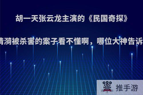 胡一天张云龙主演的《民国奇探》第十集关于何清漪被杀害的案子看不懂啊，哪位大神告诉我怎么回事呢?