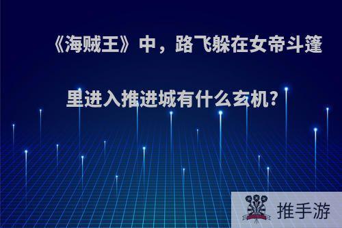 《海贼王》中，路飞躲在女帝斗篷里进入推进城有什么玄机?