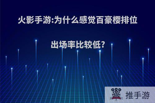 火影手游:为什么感觉百豪樱排位出场率比较低?