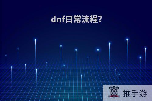 dnf日常流程?