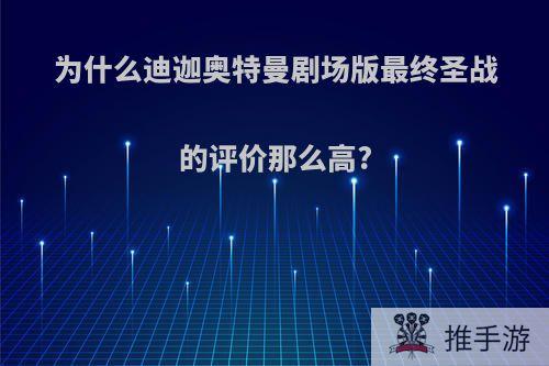 为什么迪迦奥特曼剧场版最终圣战的评价那么高?