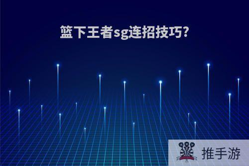 篮下王者sg连招技巧?