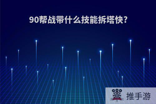 90帮战带什么技能拆塔快?