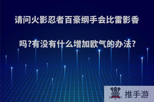 请问火影忍者百豪纲手会比雷影香吗?有没有什么增加欧气的办法?