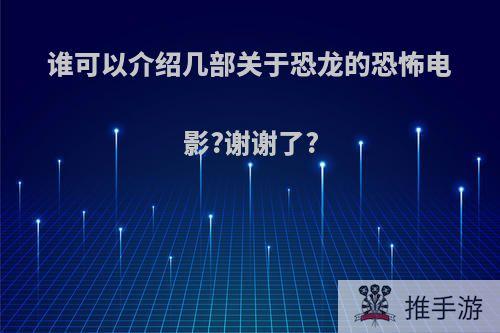 谁可以介绍几部关于恐龙的恐怖电影?谢谢了?