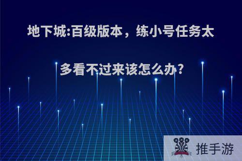 地下城:百级版本，练小号任务太多看不过来该怎么办?