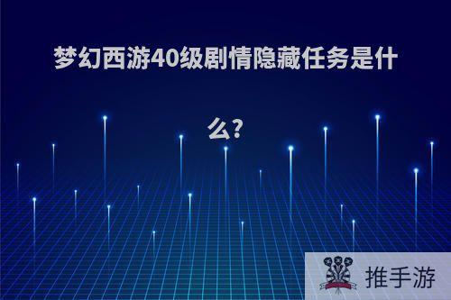 梦幻西游40级剧情隐藏任务是什么?