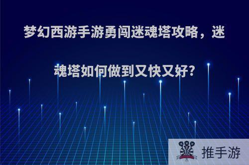 梦幻西游手游勇闯迷魂塔攻略，迷魂塔如何做到又快又好?