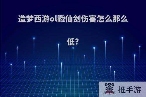 造梦西游ol戮仙剑伤害怎么那么低?