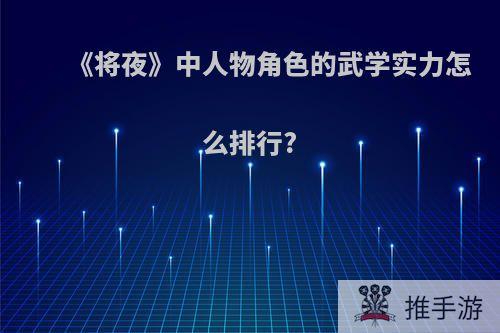 《将夜》中人物角色的武学实力怎么排行?