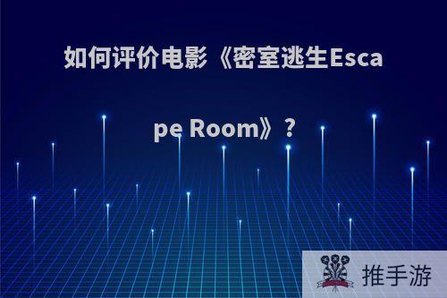 如何评价电影《密室逃生Escape Room》?