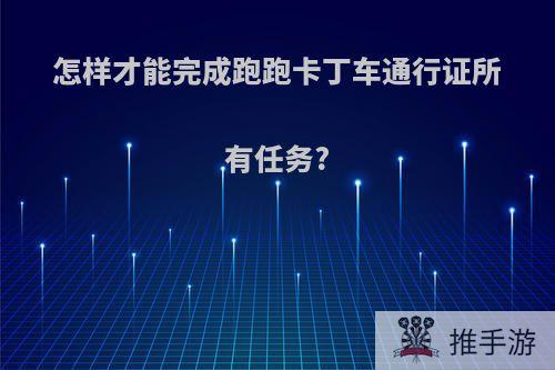 怎样才能完成跑跑卡丁车通行证所有任务?