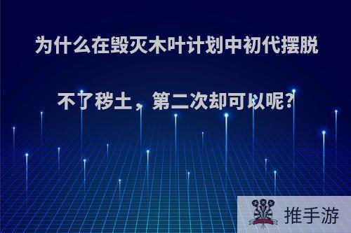 为什么在毁灭木叶计划中初代摆脱不了秽土，第二次却可以呢?