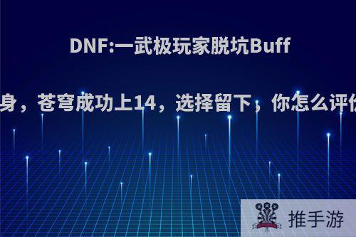 DNF:一武极玩家脱坑Buff加身，苍穹成功上14，选择留下，你怎么评价?