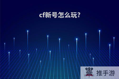 cf新号怎么玩?