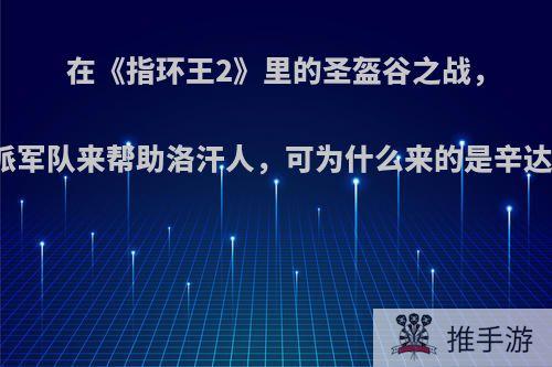 在《指环王2》里的圣盔谷之战，至高王决定派军队来帮助洛汗人，可为什么来的是辛达族的弓箭手?