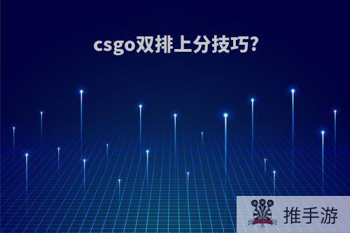 csgo双排上分技巧?