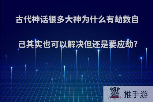 古代神话很多大神为什么有劫数自己其实也可以解决但还是要应劫?