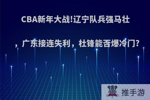 CBA新年大战!辽宁队兵强马壮，广东接连失利，杜锋能否爆冷门?